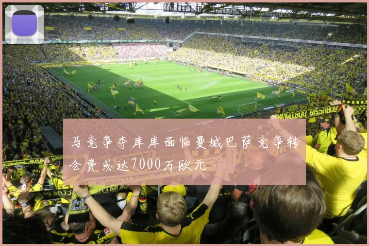 马竞争夺库库面临曼城巴萨竞争转会费或达7000万欧元