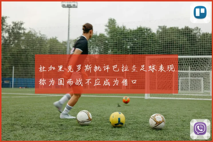 杜加里克罗斯批评巴拉圭足球表现称为国而战不应成为借口