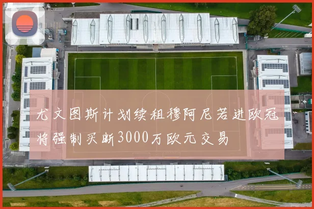 尤文图斯计划续租穆阿尼若进欧冠将强制买断3000万欧元交易