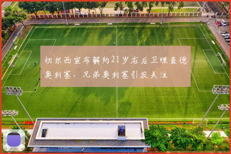 切尔西宣布解约21岁右后卫理查德奥利塞，兄弟奥利塞引发关注