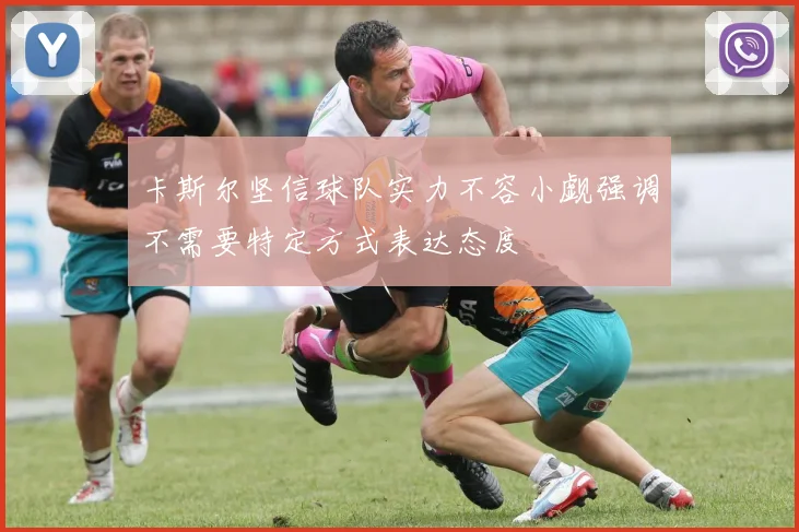 卡斯尔坚信球队实力不容小觑强调不需要特定方式表达态度